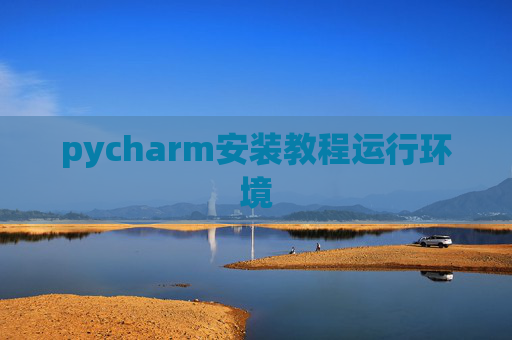 pycharm安装教程运行环境 pycharm安装教程运行环境